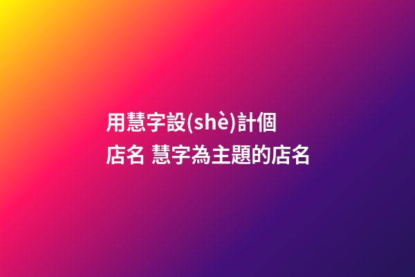用慧字設(shè)計個店名 慧字為主題的店名-第1張-店鋪起名-玄機(jī)派